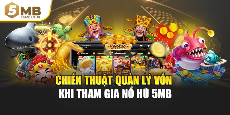 Chiến thuật quản lý vốn khi tham gia Nổ hũ 5MB