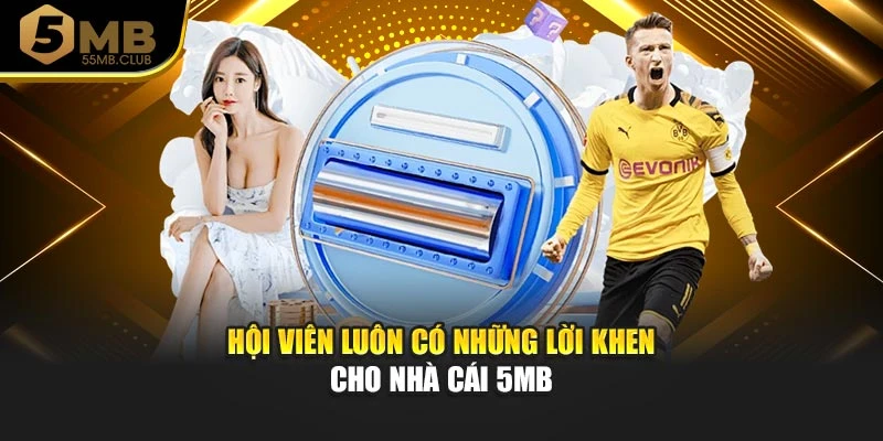 Hội viên luôn có những lời khen cho nhà cái 5MB