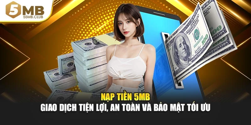 Nạp Tiền 5mb – Giao Dịch Tiện Lợi, An Toàn Và Bảo Mật Tối Ưu