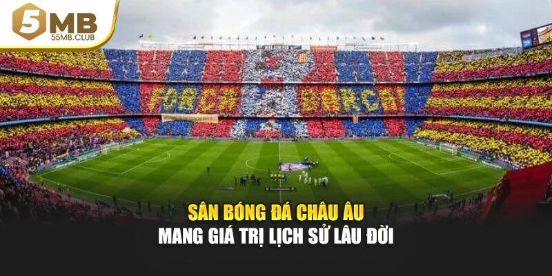 Sân bóng đá châu Âu mang giá trị lịch sử lâu đời