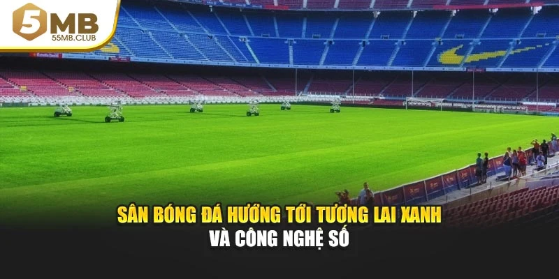 Sân bóng đá hướng tới tương lai xanh và công nghệ số
